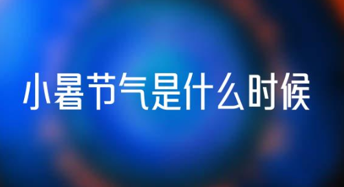 小暑节气是什么时候(2021年节气小暑的时间 是什么时候)