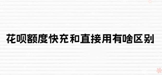 花呗额度快充和直接用有啥区别(支付宝额度快充什么意思)