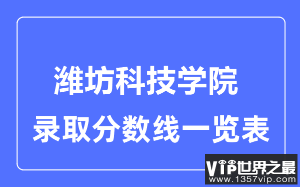 2023年高考多少分能上潍坊科技学院？附各省录取分数线