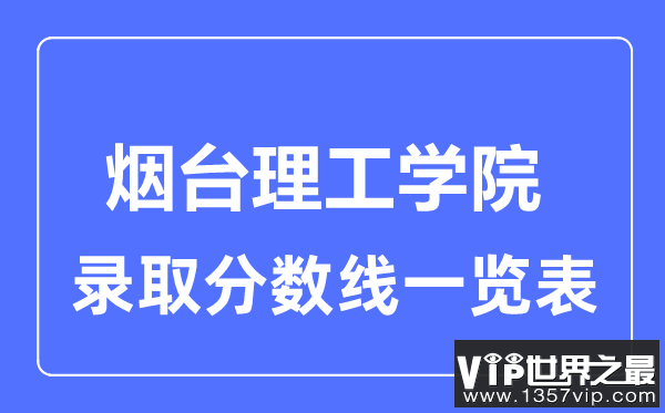 2023年高考多少分能上烟台理工学院？附各省录取分数线