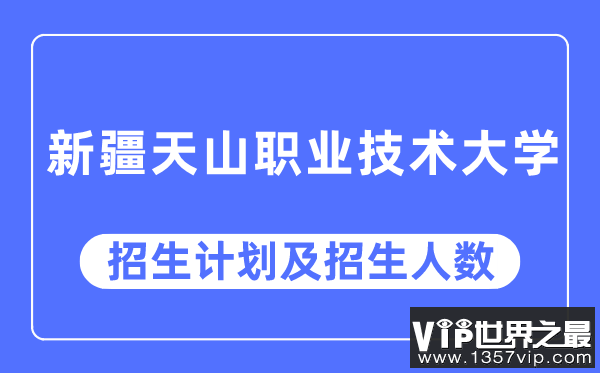 2023年新疆天山职业技术大学各省招生计划及各专业招生人数是多少