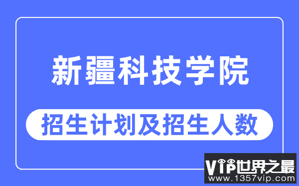 2023年新疆科技学院各省招生计划及各专业招生人数是多少