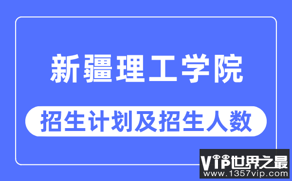 2023年新疆理工学院各省招生计划及各专业招生人数是多少