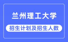 2023年兰州理工大学各省招生计划及各专业招生人数