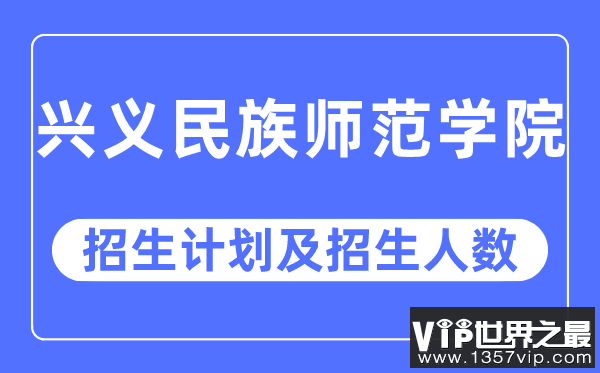 2023年兴义民族师范学院各省招生计划及各专业招生人数是多少