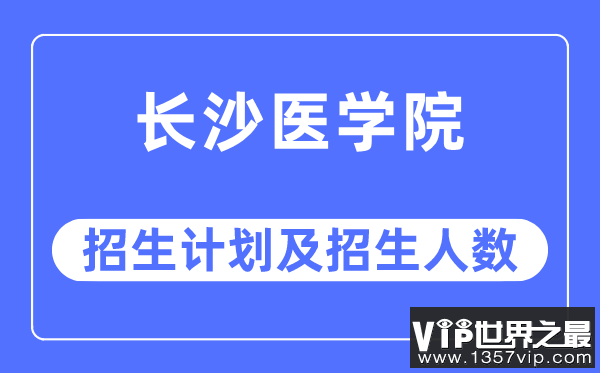 2023年长沙医学院各省招生计划及各专业招生人数是多少