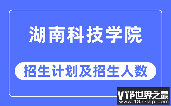 2023年湖南科技学院各省招生计划及各专业招生人数是多少