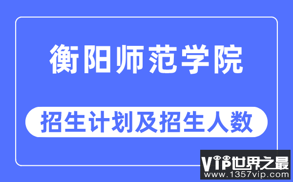 2023年衡阳师范学院各省招生计划及各专业招生人数是多少