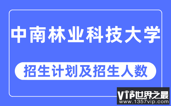 2023年中南林业科技大学各省招生计划及各专业招生人数是多少