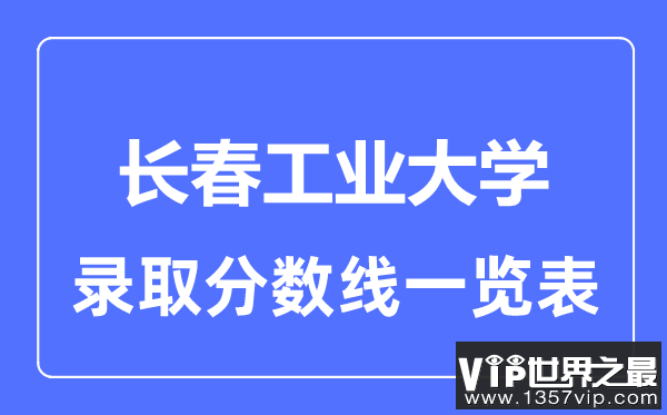 2023年高考多少分能上长春工业大学？附各省录取分数线