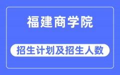 2023年福建商学院各省招生计划及各专业招生人数