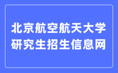 北京航空航天大学研究生招生信息网入口（https://yzb.buaa.edu.cn/）